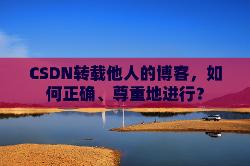 CSDN转载他人的博客,如何正确、尊重地进行?