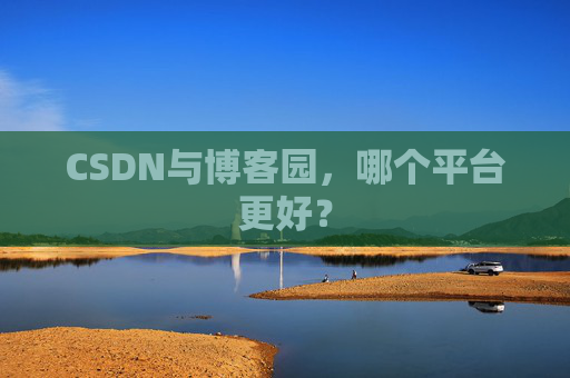 CSDN与博客园，哪个平台更好？