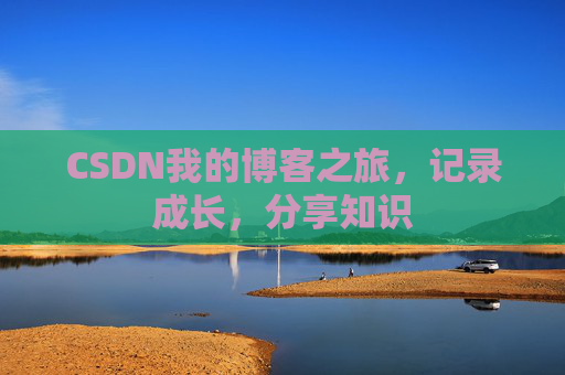 CSDN我的博客之旅,记录成长,分享知识