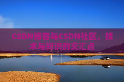 CSDN博客与CSDN社区，技术与知识的交汇点