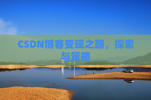 CSDN博客变现之路,探索与策略