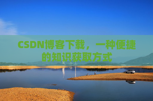 CSDN博客下载，一种便捷的知识获取方式