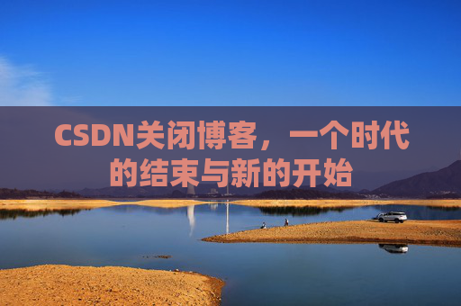 CSDN关闭博客，一个时代的结束与新的开始
